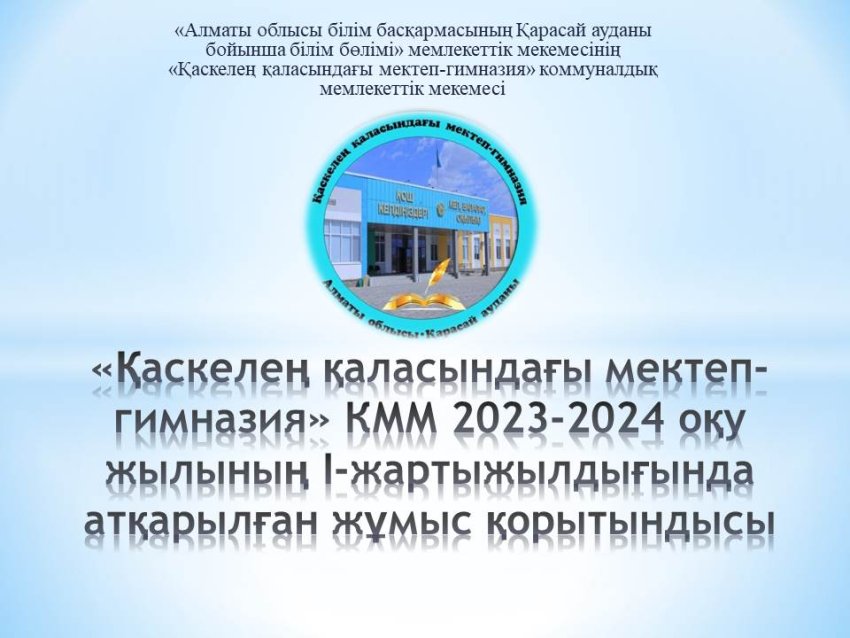 «Қаскелең қаласындағы мектеп-гимназия» КММ 2023-2024 оқу жылының І-жартыжылдығында атқарылған жұмыс қорытындысы